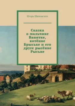 Сказка о мальчике Ванятке, котёнке Брыське и его друге рысёнке Рыське. Новелла-сказка, Игорь Шиповских