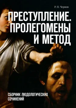 Преступление. Пролегомены и метод. Сборник людологических сочинений, Рустам Чернов