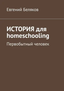 История для homeschooling. Первобытный человек, Евгений Беляков