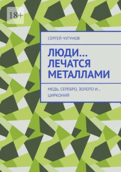 Люди… лечатся металлами. Медь  серебро  золото и… цирконий Сергей Чугунов