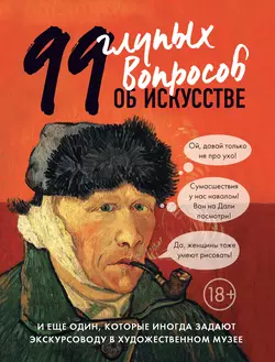 99 глупых вопросов об искусстве и еще один, которые иногда задают экскурсоводу в художественном музее, Алина Никонова