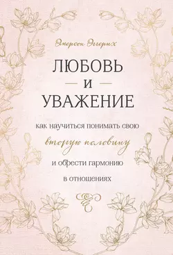 Любовь и уважение. Как научиться понимать свою вторую половину и обрести гармонию в отношениях, Эмерсон Эггерих