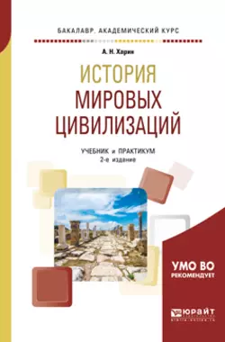 История мировых цивилизаций 2-е изд., испр. и доп. Учебник и практикум для академического бакалавриата, Алексей Харин