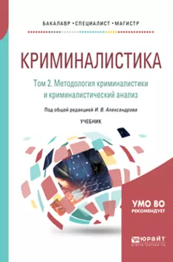 Криминалистика в 5 т. Том 2. Методология криминалистики и криминалистический анализ. Учебник для бакалавриата  специалитета и магистратуры Игорь Александров и Валентин Колдин