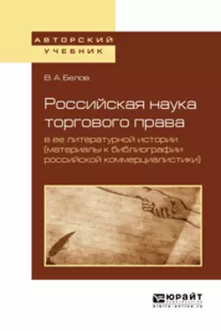 Российская наука торгового права в ее литературной истории (материалы к библиографии российской коммерциалистики). Учебное пособие для вузов, Вадим Белов