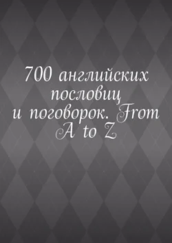 700 английских пословиц и поговорок. From A to Z, Павел Рассохин