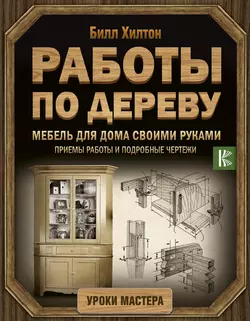 Мебель для дома своими руками. Приемы работы и подробные чертежи Билл Хилтон