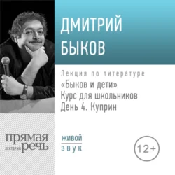 Лекция «Быков и дети. День 4. Куприн», Дмитрий Быков