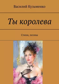 Ты королева. Стихи, поэмы, Василий Кузьменко