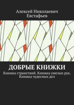 Добрые книжки. Книжка странствий. Книжка умелых рук. Книжка чудесных дел, Алексей Евстафьев