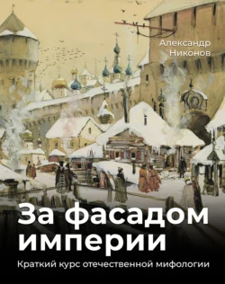 За фасадом империи. Краткий курс отечественной мифологии, Александр Никонов