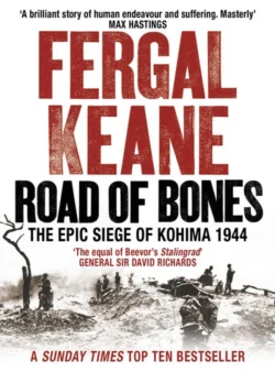 Road of Bones: The Siege of Kohima 1944 – The Epic Story of the Last Great Stand of Empire, Fergal Keane