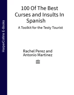 100 Of The Best Curses and Insults In Spanish: A Toolkit for the Testy Tourist Chuck Gonzales и Rachel Perez