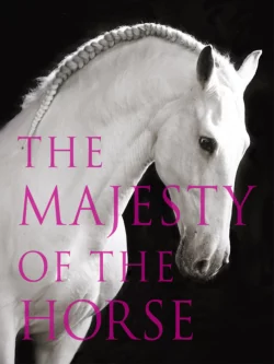 The Majesty of the Horse: An Illustrated History Tamsin Pickeral и Astrid Harrisson