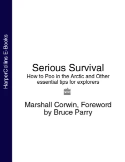 Serious Survival: How to Poo in the Arctic and Other essential tips for explorers, Bruce Parry