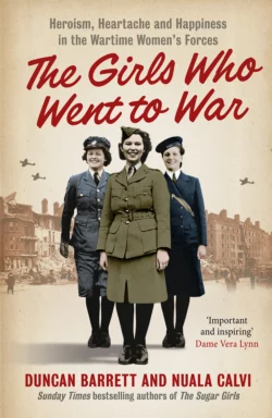 The Girls Who Went to War: Heroism  heartache and happiness in the wartime women’s forces Duncan Barrett и Calvi 