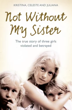 Not Without My Sister: The True Story of Three Girls Violated and Betrayed by Those They Trusted Kristina Jones и Celeste Jones