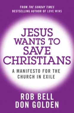 Jesus Wants to Save Christians: A Manifesto for the Church in Exile Rob Bell и Don Golden