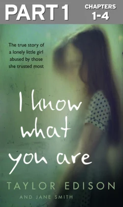 I Know What You Are: Part 1 of 3: The true story of a lonely little girl abused by those she trusted most Jane Smith и Taylor Edison