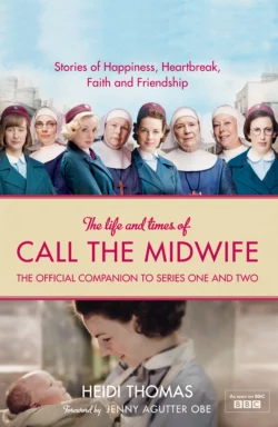 The Life and Times of Call the Midwife: The Official Companion to Series One and Two, Heidi Thomas