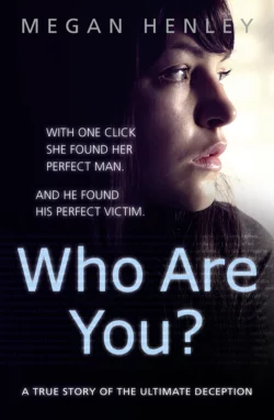 Who Are You?: With one click she found her perfect man. And he found his perfect victim. A true story of the ultimate deception., Megan Henley