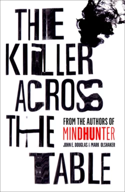 The Killer Across the Table: Unlocking the Secrets of Serial Killers and Predators with the FBI’s Original Mindhunter, Марк Олшейкер