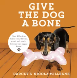 Give the Dog a Bone: Over 40 healthy home-cooked treats, meals and snacks for your four-legged friend, Nicola Millbank