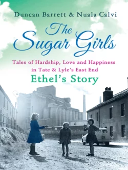 The Sugar Girls – Ethel’s Story: Tales of Hardship  Love and Happiness in Tate & Lyle’s East End Duncan Barrett и Nuala Calvi