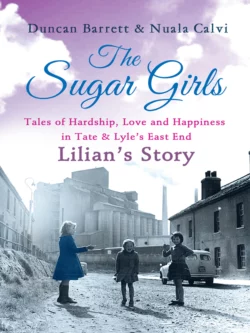 The Sugar Girls - Lilian’s Story: Tales of Hardship  Love and Happiness in Tate & Lyle’s East End Duncan Barrett и Nuala Calvi