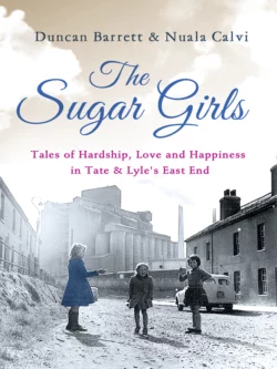 The Sugar Girls: Tales of Hardship  Love and Happiness in Tate & Lyle’s East End Duncan Barrett и Nuala Calvi