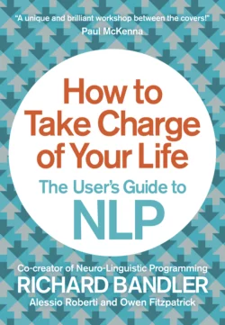 How to Take Charge of Your Life: The User’s Guide to NLP, Richard Bandler