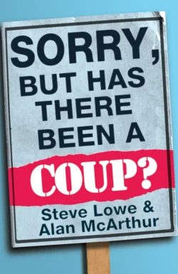 Sorry  But Has There Been a Coup: and other great unanswered questions of the Cameron era Steve Lowe и Alan McArthur