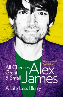 All Cheeses Great and Small: A Life Less Blurry, Alex James