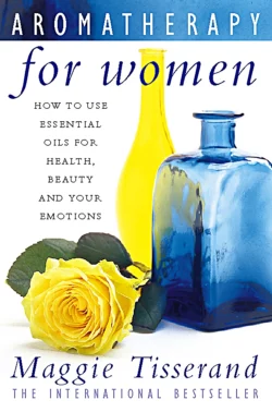 Aromatherapy for Women: How to use essential oils for health, beauty and your emotions, Maggie Tisserand