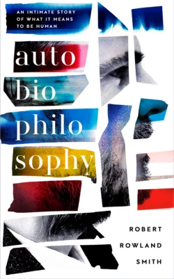 AutoBioPhilosophy: An intimate story of what it means to be human, Robert Smith