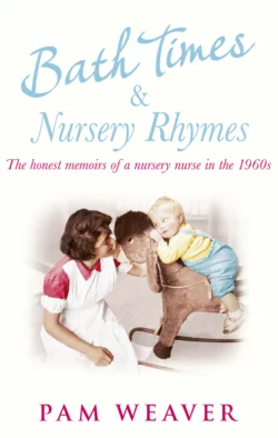 Bath Times and Nursery Rhymes: The memoirs of a nursery nurse in the 1960s Pam Weaver