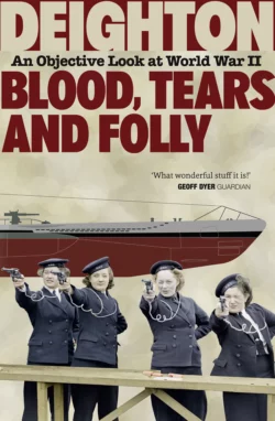 Blood, Tears and Folly: An Objective Look at World War II, Len Deighton