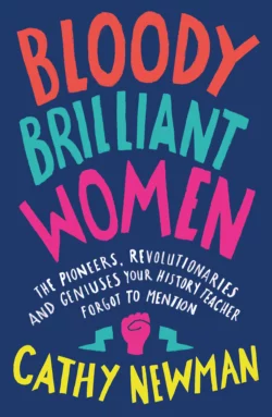 Bloody Brilliant Women: The Pioneers  Revolutionaries and Geniuses Your History Teacher Forgot to Mention Cathy Newman