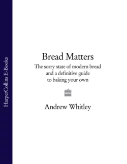 Bread Matters: The sorry state of modern bread and a definitive guide to baking your own, Andrew Whitley