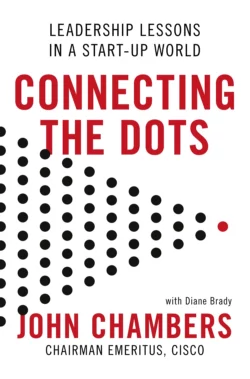 Connecting the Dots: Leadership Lessons in a Start-up World, John Chambers