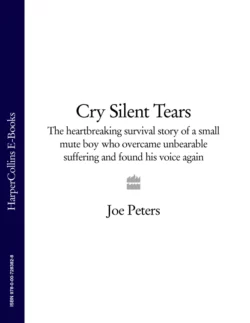 Cry Silent Tears: The heartbreaking survival story of a small mute boy who overcame unbearable suffering and found his voice again Joe Peters