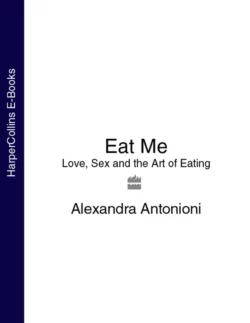 Eat Me: Love, Sex and the Art of Eating, Alexandra Antonioni