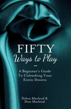 Fifty Ways to Play: A Beginner’s Guide to Unleashing your Erotic Desires, Debra MacLeod