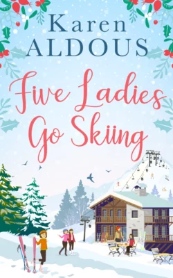 Five Ladies Go Skiing: A feel-good novel of friendship and love, Karen Aldous