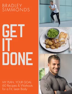 Get It Done: My Plan  Your Goal: 60 Recipes and Workout Sessions for a Fit  Lean Body Bradley Simmonds