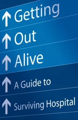 Getting Out Alive: A Guide to Surviving Hospital Michael Alexander