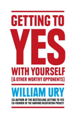 Getting to Yes with Yourself: And Other Worthy Opponents, William Ury