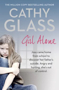 Girl Alone: Joss came home from school to discover her father’s suicide. Angry and hurting, she’s out of control., Cathy Glass