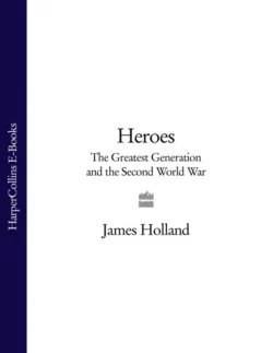 Heroes: The Greatest Generation and the Second World War James Holland