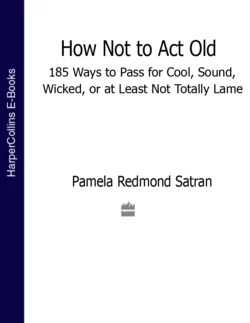 How Not to Act Old: 185 Ways to Pass for Cool  Sound  Wicked  or at Least Not Totally Lame Pamela Satran